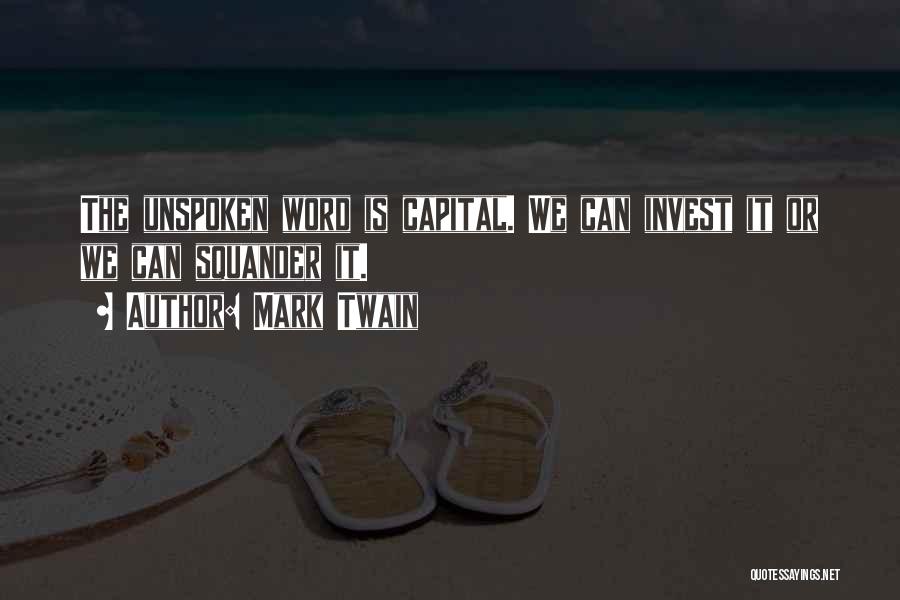 Mark Twain Quotes: The Unspoken Word Is Capital. We Can Invest It Or We Can Squander It.