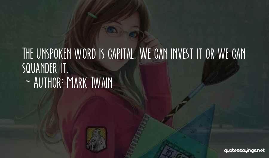 Mark Twain Quotes: The Unspoken Word Is Capital. We Can Invest It Or We Can Squander It.