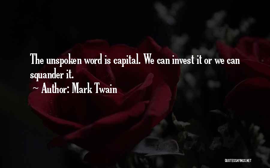 Mark Twain Quotes: The Unspoken Word Is Capital. We Can Invest It Or We Can Squander It.