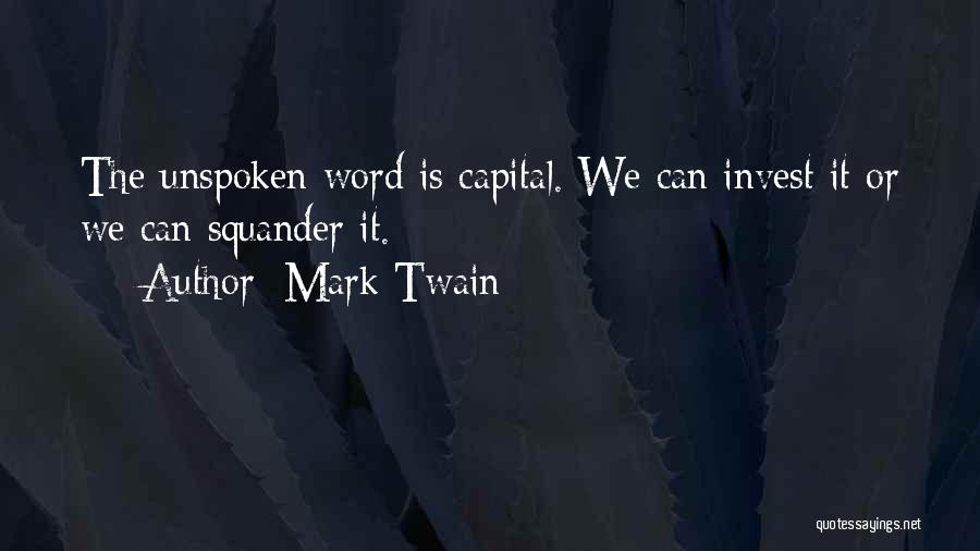 Mark Twain Quotes: The Unspoken Word Is Capital. We Can Invest It Or We Can Squander It.