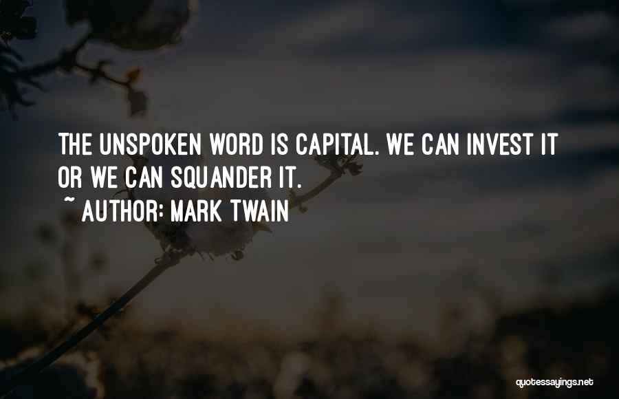 Mark Twain Quotes: The Unspoken Word Is Capital. We Can Invest It Or We Can Squander It.