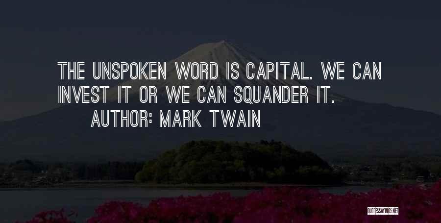 Mark Twain Quotes: The Unspoken Word Is Capital. We Can Invest It Or We Can Squander It.