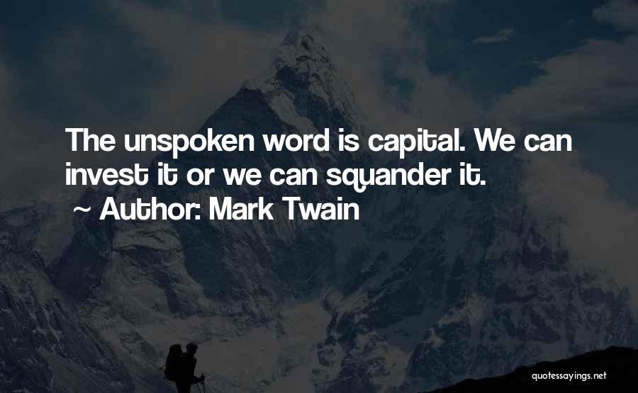 Mark Twain Quotes: The Unspoken Word Is Capital. We Can Invest It Or We Can Squander It.