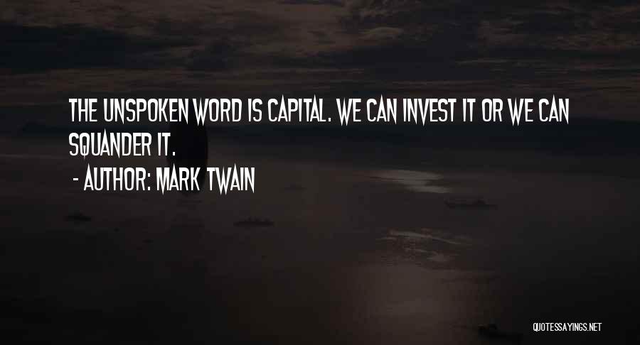 Mark Twain Quotes: The Unspoken Word Is Capital. We Can Invest It Or We Can Squander It.