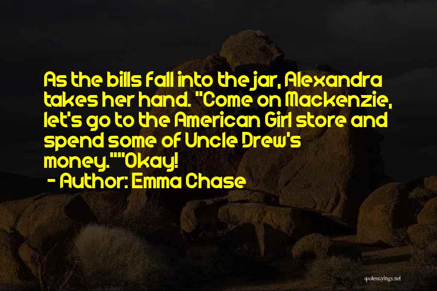 Emma Chase Quotes: As The Bills Fall Into The Jar, Alexandra Takes Her Hand. Come On Mackenzie, Let's Go To The American Girl