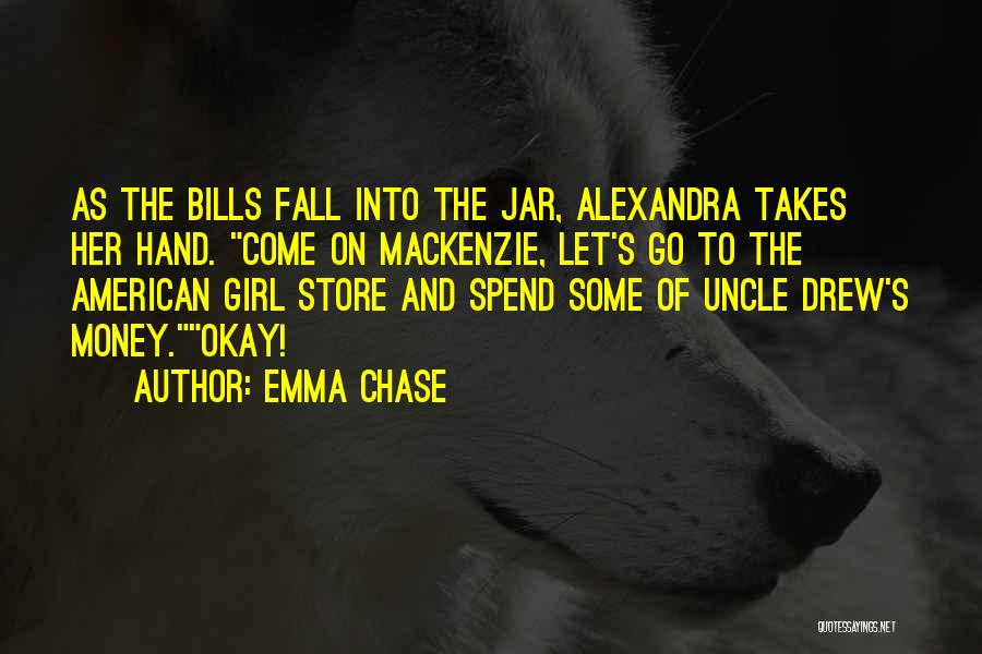 Emma Chase Quotes: As The Bills Fall Into The Jar, Alexandra Takes Her Hand. Come On Mackenzie, Let's Go To The American Girl