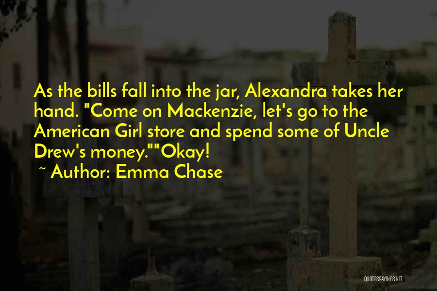 Emma Chase Quotes: As The Bills Fall Into The Jar, Alexandra Takes Her Hand. Come On Mackenzie, Let's Go To The American Girl