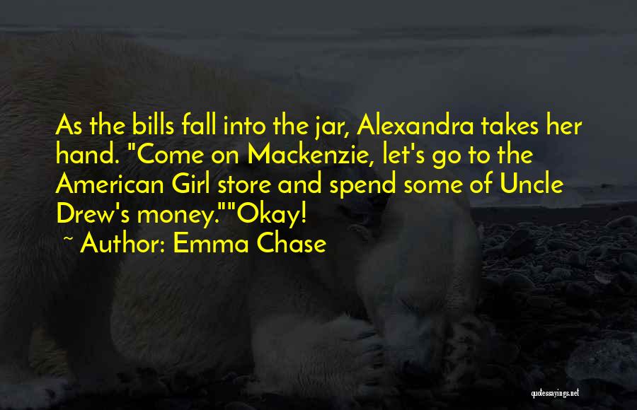 Emma Chase Quotes: As The Bills Fall Into The Jar, Alexandra Takes Her Hand. Come On Mackenzie, Let's Go To The American Girl