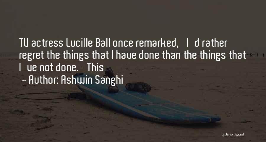 Ashwin Sanghi Quotes: Tv Actress Lucille Ball Once Remarked, 'i'd Rather Regret The Things That I Have Done Than The Things That I've