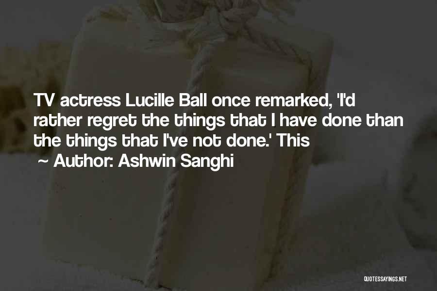 Ashwin Sanghi Quotes: Tv Actress Lucille Ball Once Remarked, 'i'd Rather Regret The Things That I Have Done Than The Things That I've