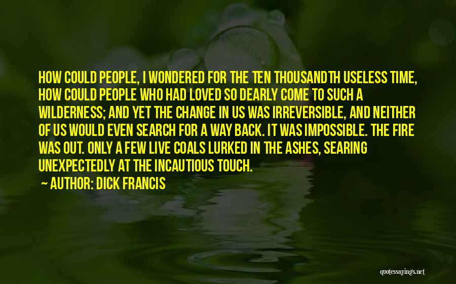 Dick Francis Quotes: How Could People, I Wondered For The Ten Thousandth Useless Time, How Could People Who Had Loved So Dearly Come