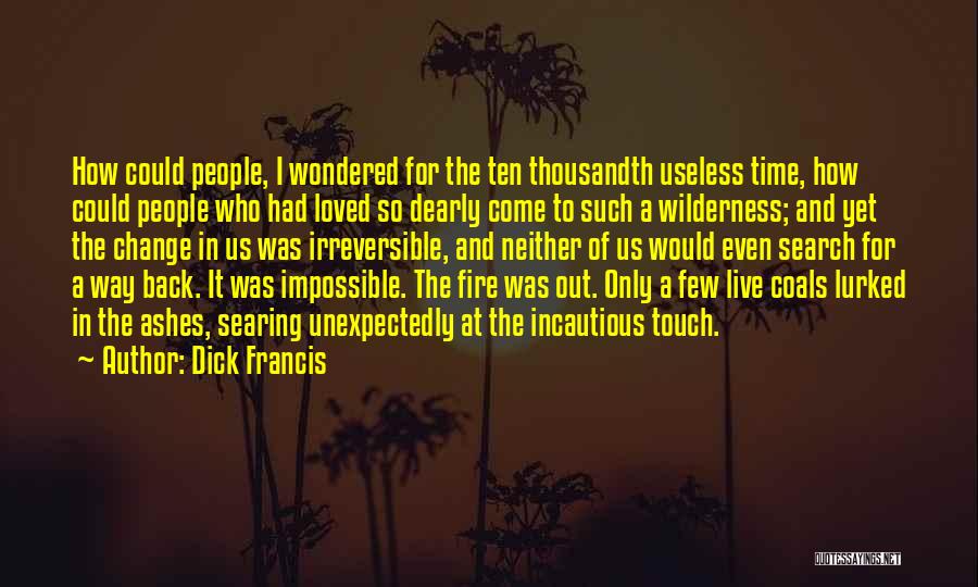 Dick Francis Quotes: How Could People, I Wondered For The Ten Thousandth Useless Time, How Could People Who Had Loved So Dearly Come