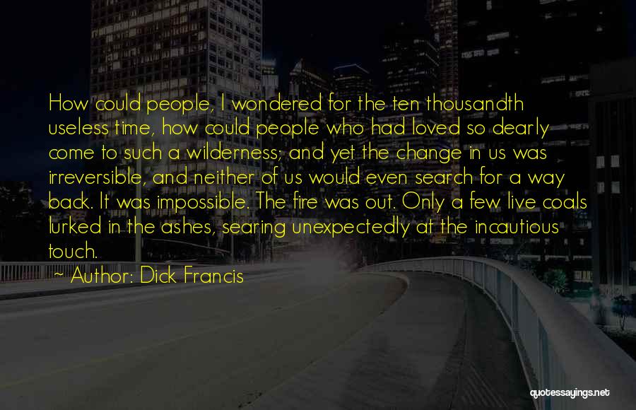 Dick Francis Quotes: How Could People, I Wondered For The Ten Thousandth Useless Time, How Could People Who Had Loved So Dearly Come