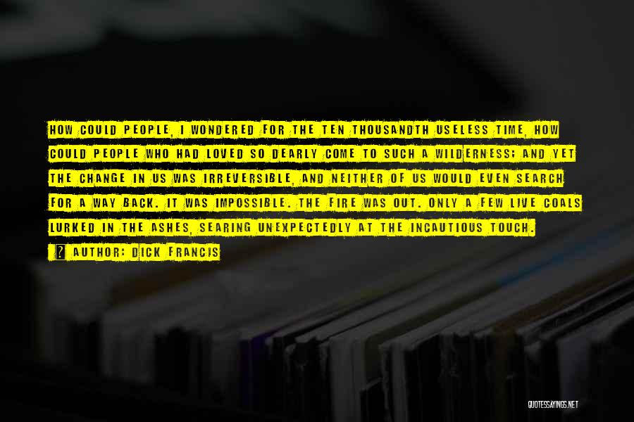Dick Francis Quotes: How Could People, I Wondered For The Ten Thousandth Useless Time, How Could People Who Had Loved So Dearly Come