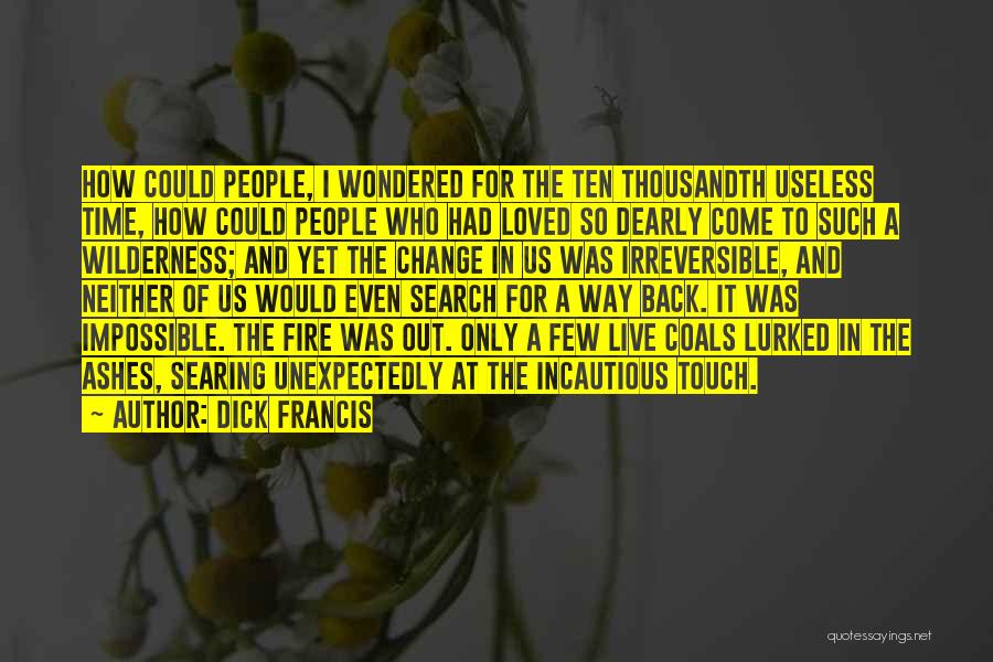 Dick Francis Quotes: How Could People, I Wondered For The Ten Thousandth Useless Time, How Could People Who Had Loved So Dearly Come