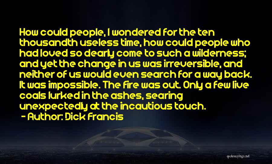 Dick Francis Quotes: How Could People, I Wondered For The Ten Thousandth Useless Time, How Could People Who Had Loved So Dearly Come