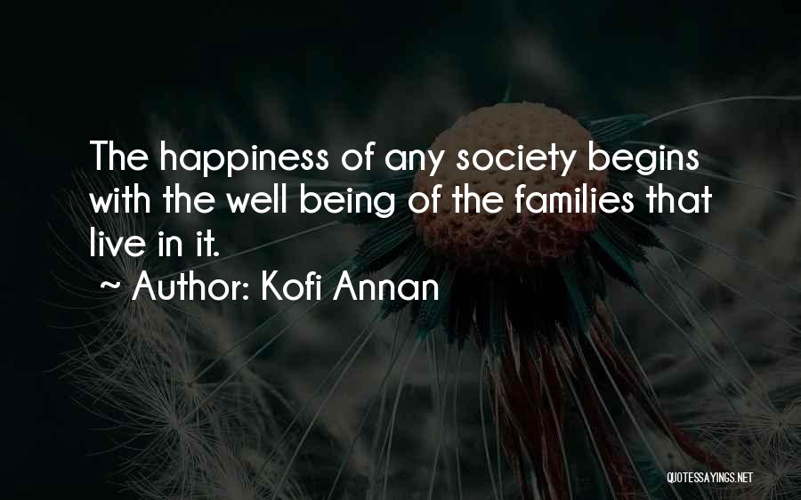 Kofi Annan Quotes: The Happiness Of Any Society Begins With The Well Being Of The Families That Live In It.