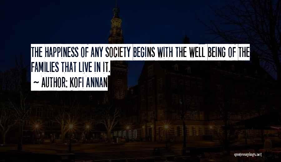 Kofi Annan Quotes: The Happiness Of Any Society Begins With The Well Being Of The Families That Live In It.