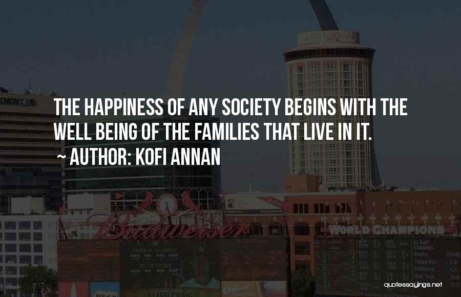 Kofi Annan Quotes: The Happiness Of Any Society Begins With The Well Being Of The Families That Live In It.