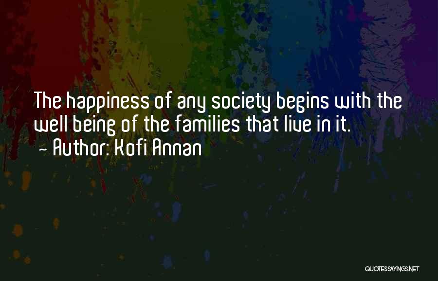 Kofi Annan Quotes: The Happiness Of Any Society Begins With The Well Being Of The Families That Live In It.