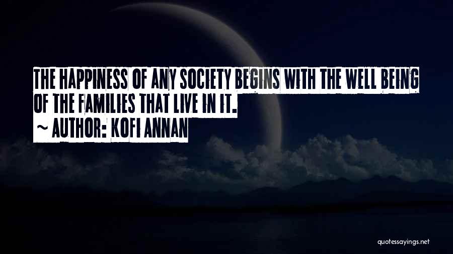 Kofi Annan Quotes: The Happiness Of Any Society Begins With The Well Being Of The Families That Live In It.