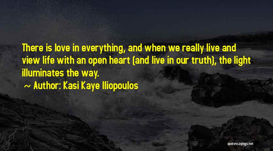 Kasi Kaye Iliopoulos Quotes: There Is Love In Everything, And When We Really Live And View Life With An Open Heart (and Live In