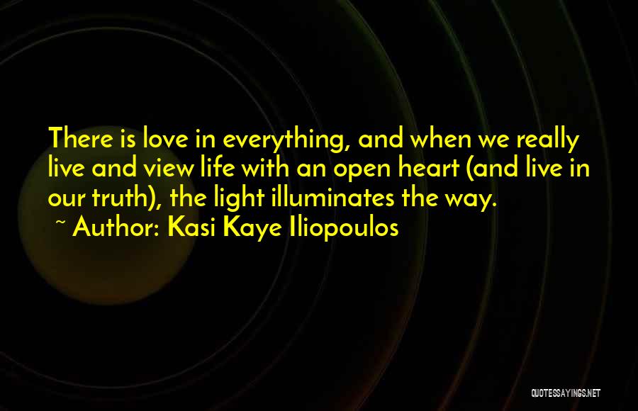 Kasi Kaye Iliopoulos Quotes: There Is Love In Everything, And When We Really Live And View Life With An Open Heart (and Live In