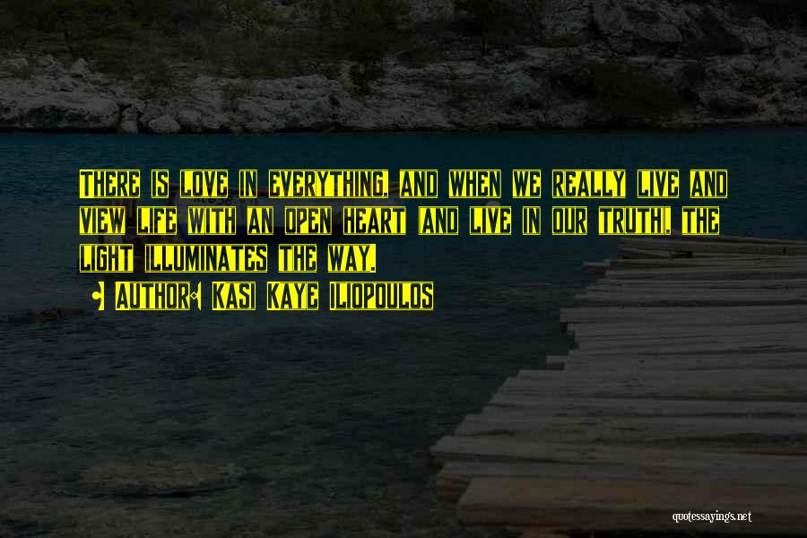 Kasi Kaye Iliopoulos Quotes: There Is Love In Everything, And When We Really Live And View Life With An Open Heart (and Live In