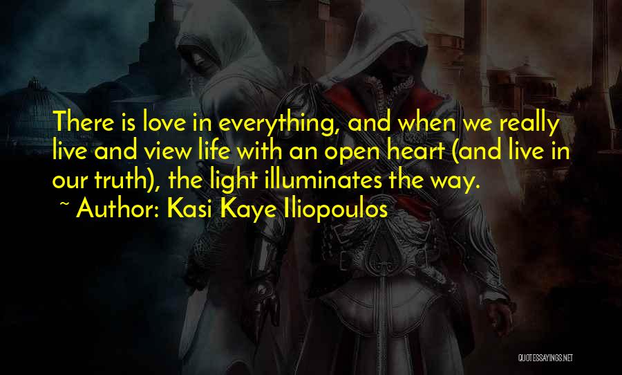 Kasi Kaye Iliopoulos Quotes: There Is Love In Everything, And When We Really Live And View Life With An Open Heart (and Live In