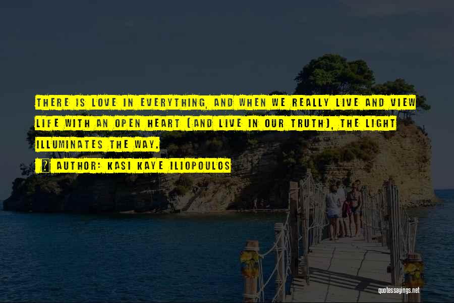 Kasi Kaye Iliopoulos Quotes: There Is Love In Everything, And When We Really Live And View Life With An Open Heart (and Live In