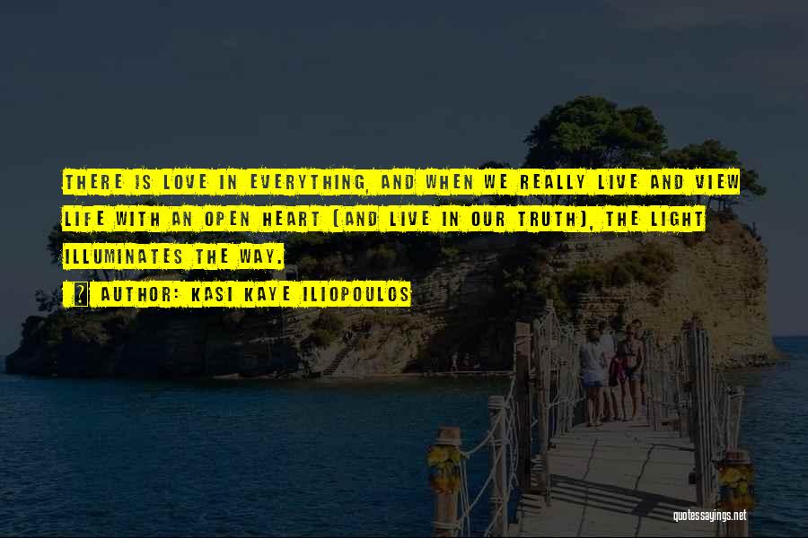 Kasi Kaye Iliopoulos Quotes: There Is Love In Everything, And When We Really Live And View Life With An Open Heart (and Live In