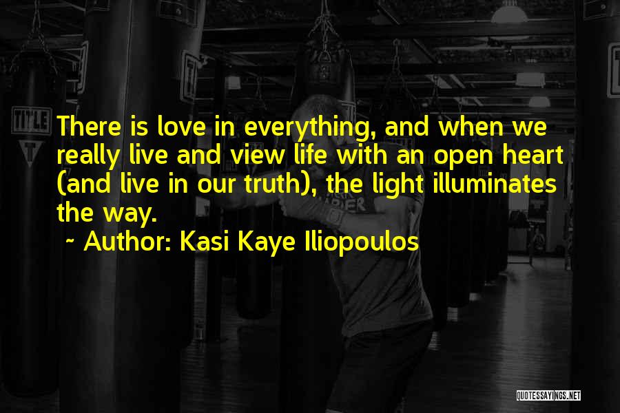 Kasi Kaye Iliopoulos Quotes: There Is Love In Everything, And When We Really Live And View Life With An Open Heart (and Live In