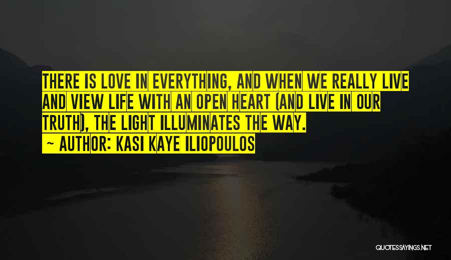 Kasi Kaye Iliopoulos Quotes: There Is Love In Everything, And When We Really Live And View Life With An Open Heart (and Live In