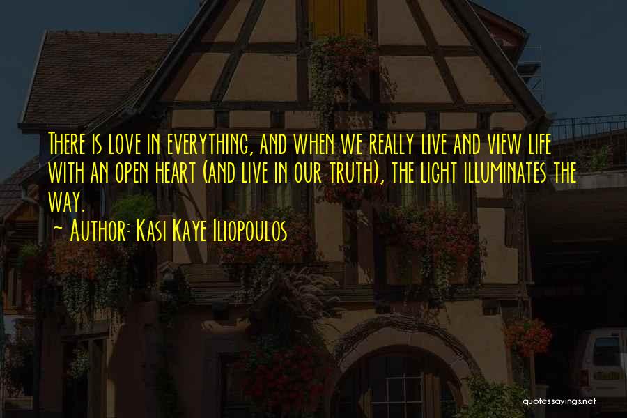 Kasi Kaye Iliopoulos Quotes: There Is Love In Everything, And When We Really Live And View Life With An Open Heart (and Live In