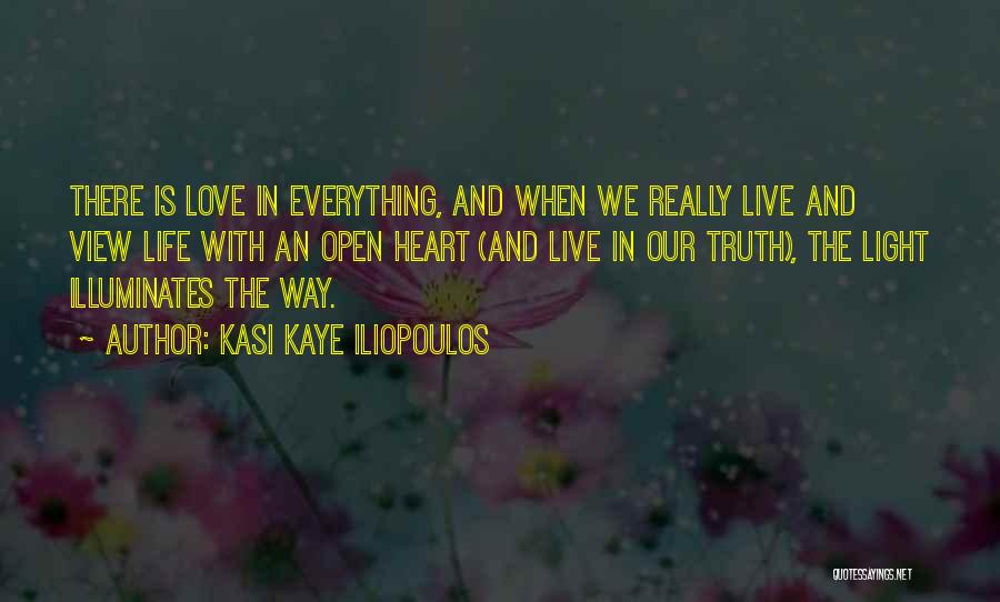 Kasi Kaye Iliopoulos Quotes: There Is Love In Everything, And When We Really Live And View Life With An Open Heart (and Live In