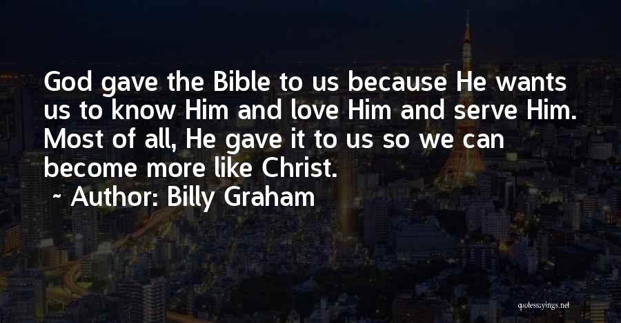 Billy Graham Quotes: God Gave The Bible To Us Because He Wants Us To Know Him And Love Him And Serve Him. Most