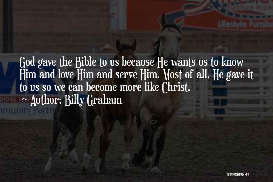 Billy Graham Quotes: God Gave The Bible To Us Because He Wants Us To Know Him And Love Him And Serve Him. Most
