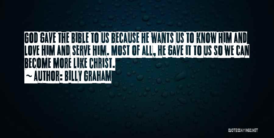 Billy Graham Quotes: God Gave The Bible To Us Because He Wants Us To Know Him And Love Him And Serve Him. Most