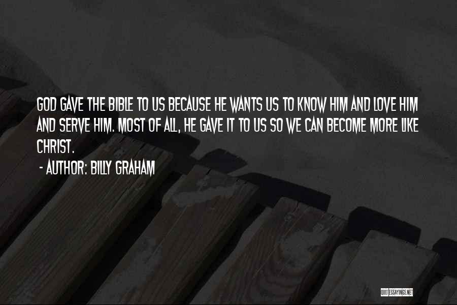 Billy Graham Quotes: God Gave The Bible To Us Because He Wants Us To Know Him And Love Him And Serve Him. Most
