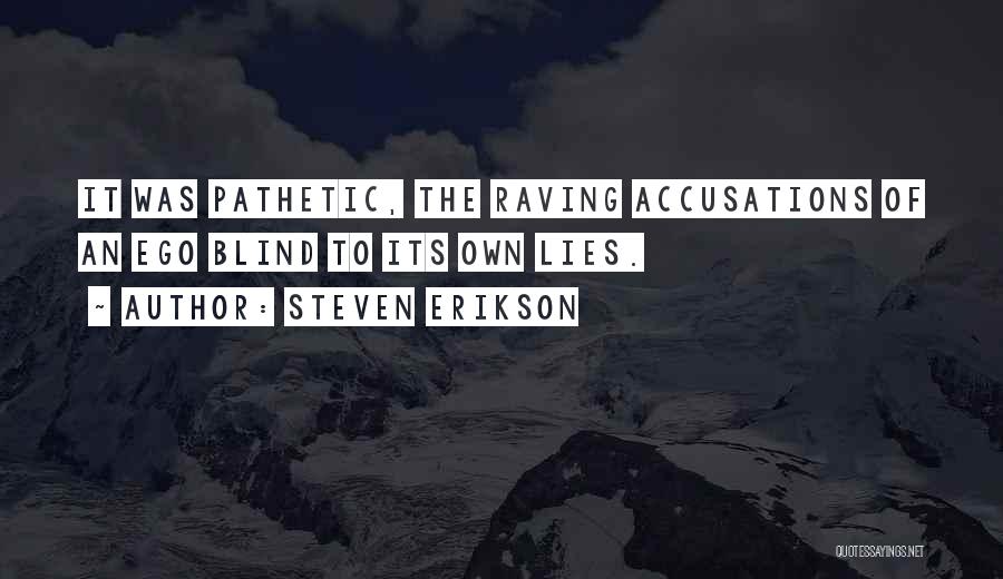 Steven Erikson Quotes: It Was Pathetic, The Raving Accusations Of An Ego Blind To Its Own Lies.