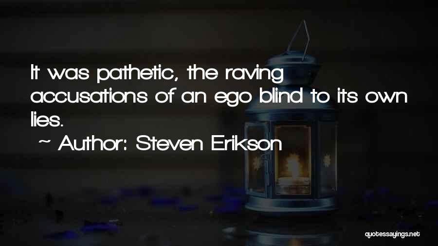 Steven Erikson Quotes: It Was Pathetic, The Raving Accusations Of An Ego Blind To Its Own Lies.