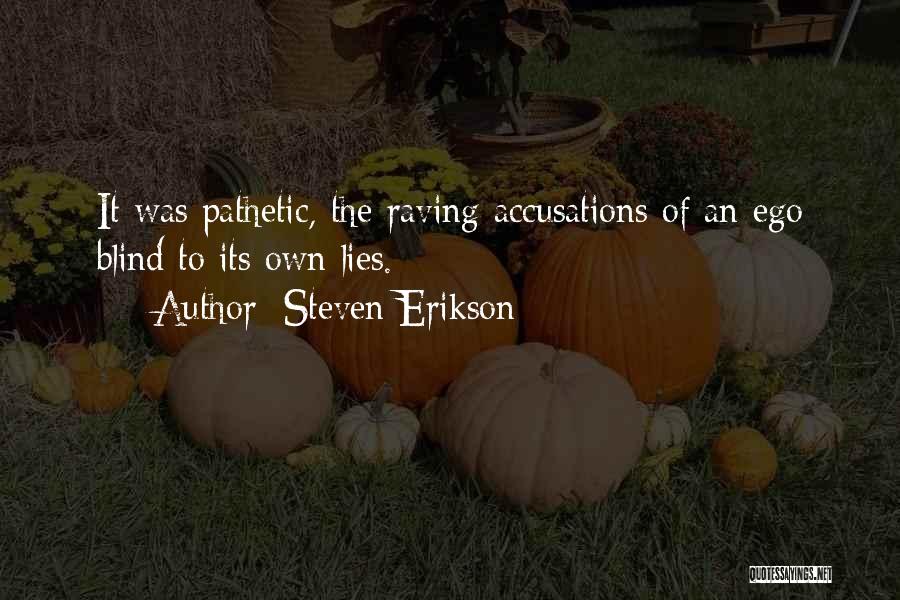 Steven Erikson Quotes: It Was Pathetic, The Raving Accusations Of An Ego Blind To Its Own Lies.