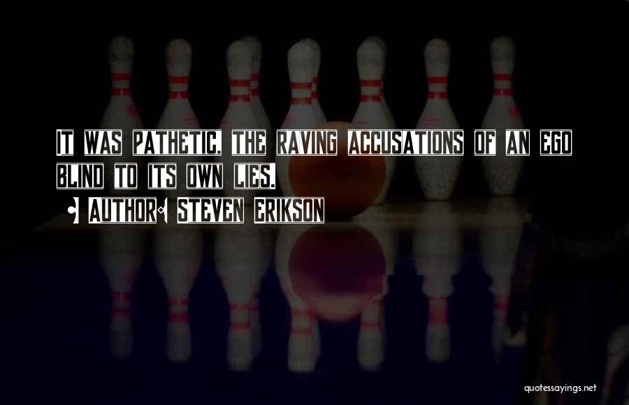 Steven Erikson Quotes: It Was Pathetic, The Raving Accusations Of An Ego Blind To Its Own Lies.