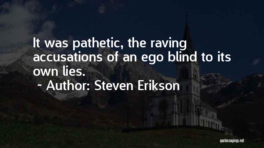 Steven Erikson Quotes: It Was Pathetic, The Raving Accusations Of An Ego Blind To Its Own Lies.
