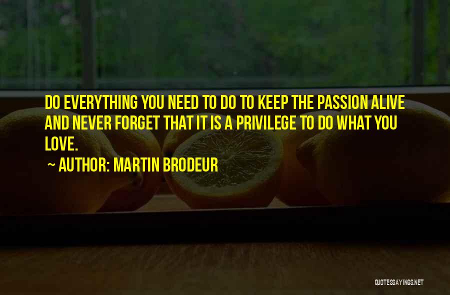 Martin Brodeur Quotes: Do Everything You Need To Do To Keep The Passion Alive And Never Forget That It Is A Privilege To