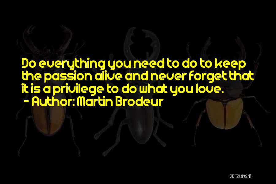 Martin Brodeur Quotes: Do Everything You Need To Do To Keep The Passion Alive And Never Forget That It Is A Privilege To
