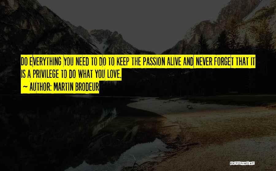 Martin Brodeur Quotes: Do Everything You Need To Do To Keep The Passion Alive And Never Forget That It Is A Privilege To