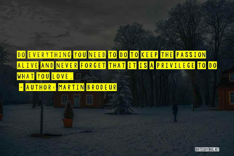 Martin Brodeur Quotes: Do Everything You Need To Do To Keep The Passion Alive And Never Forget That It Is A Privilege To