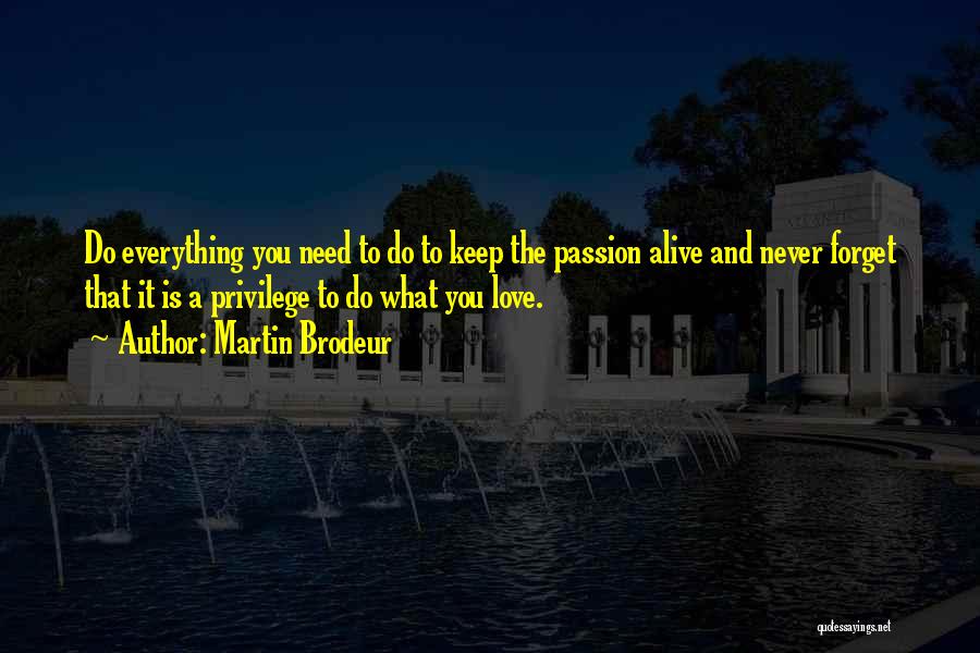 Martin Brodeur Quotes: Do Everything You Need To Do To Keep The Passion Alive And Never Forget That It Is A Privilege To