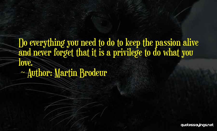 Martin Brodeur Quotes: Do Everything You Need To Do To Keep The Passion Alive And Never Forget That It Is A Privilege To